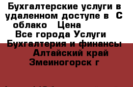 Бухгалтерские услуги в удаленном доступе в 1С облако › Цена ­ 5 000 - Все города Услуги » Бухгалтерия и финансы   . Алтайский край,Змеиногорск г.